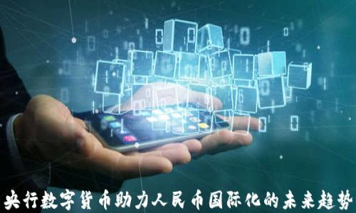 
央行数字货币助力人民币国际化的未来趋势