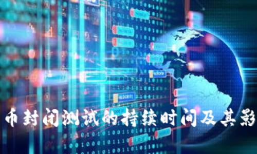 数字货币封闭测试的持续时间及其影响分析