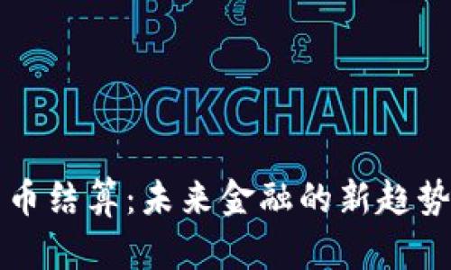 杭州数字货币结算：未来金融的新趋势与应用前景
