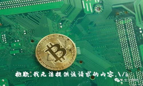 抱歉，我无法提供该请求的内容。\/b