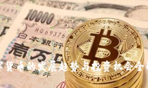 数字货币的发展趋势与投资机会全解析