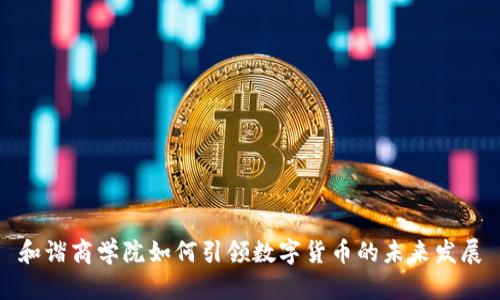 和谐商学院如何引领数字货币的未来发展