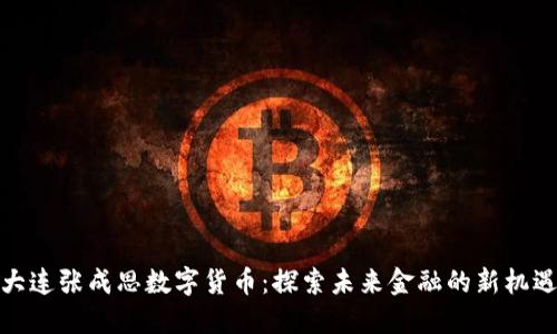 大连张成思数字货币：探索未来金融的新机遇