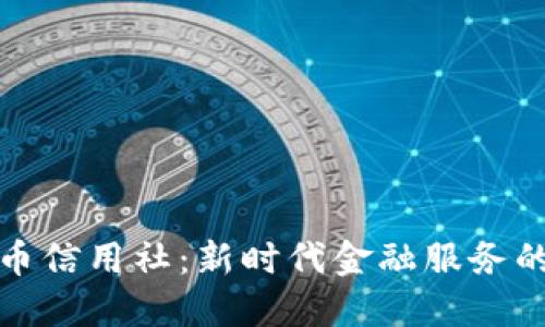 数字货币信用社：新时代金融服务的颠覆者
