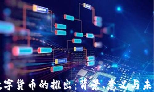 
央行数字货币的推出：背景、意义与未来发展