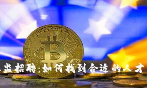数字货币技术总监招聘：如何找到合适的人才并打造优秀团队