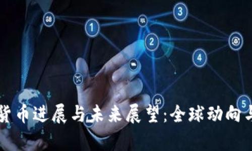 法定数字货币进展与未来展望：全球动向与前沿分析