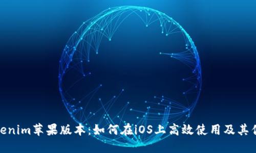 Tokenim苹果版本：如何在iOS上高效使用及其优势