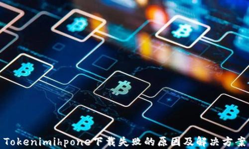 
Tokenimihpone下载失败的原因及解决方案