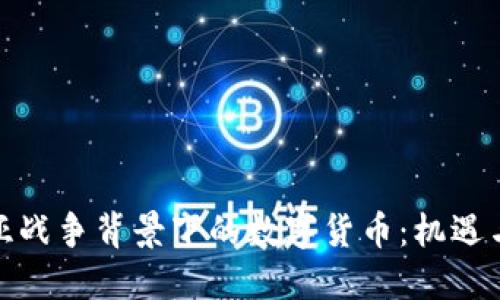 叙利亚战争背景下的数字货币：机遇与挑战