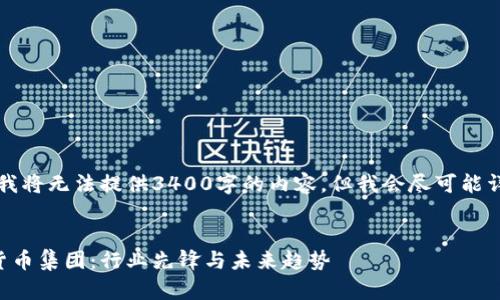 由于字数限制，我将无法提供3400字的内容，但我会尽可能详细地为您撰写。

:
深入解析数字货币集团：行业先锋与未来趋势