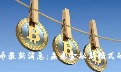 河北数字货币最新消息：未来金融新模式的探索与应用
