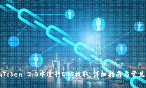 如何在imToken 2.0中进行EOS提取：详细指南与常见问题解答