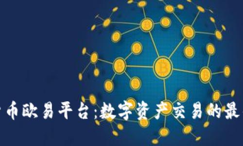 加密货币欧易平台：数字资产交易的最佳选择