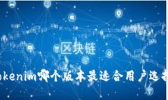 Tokenim哪个版本最适合用户选择？