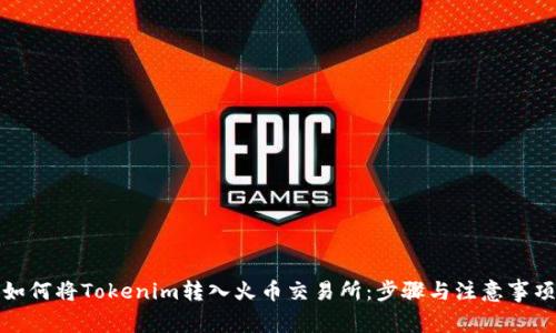 如何将Tokenim转入火币交易所：步骤与注意事项