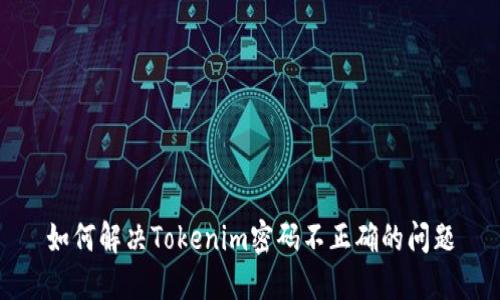 如何解决Tokenim密码不正确的问题