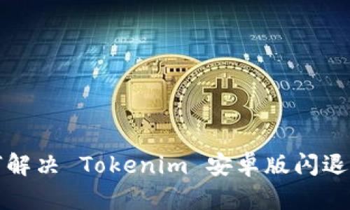 如何解决 Tokenim 安卓版闪退问题