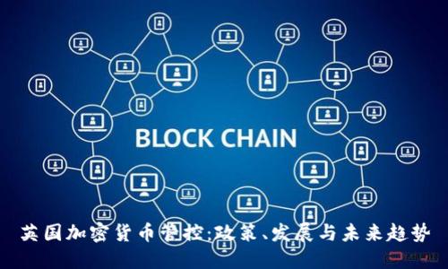 英国加密货币管控：政策、发展与未来趋势