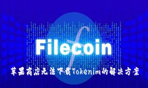 苹果商店无法下载Tokenim的解决方案