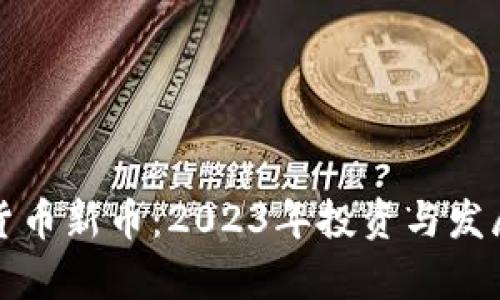 加密数字货币新币：2023年投资与发展趋势分析